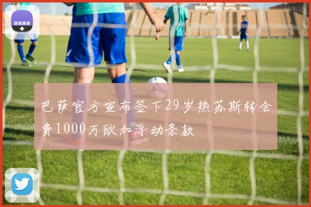 巴萨官方宣布签下29岁热苏斯转会费1000万欧加浮动条款