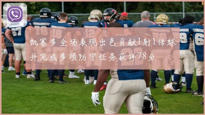 凯塞多全场表现出色贡献1射1传球并完成多项防守任务获评78分