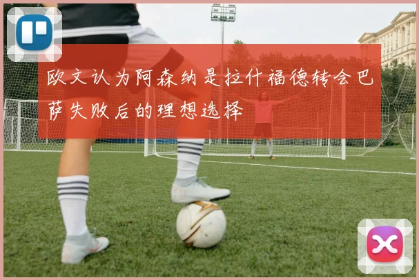 欧文认为阿森纳是拉什福德转会巴萨失败后的理想选择