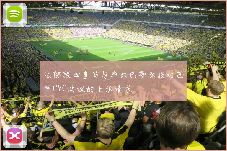 法院驳回皇马与毕尔巴鄂竞技对西甲CVC协议的上诉请求