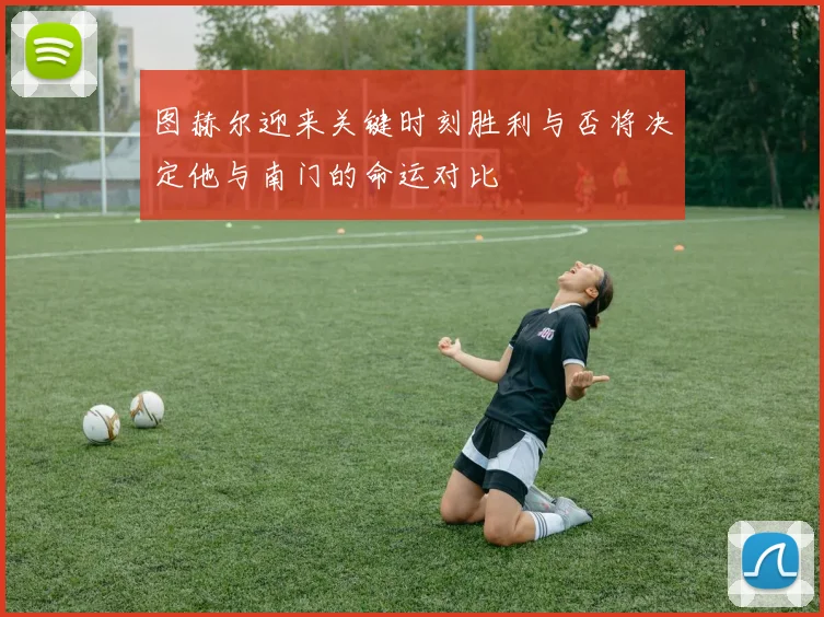 图赫尔迎来关键时刻胜利与否将决定他与南门的命运对比