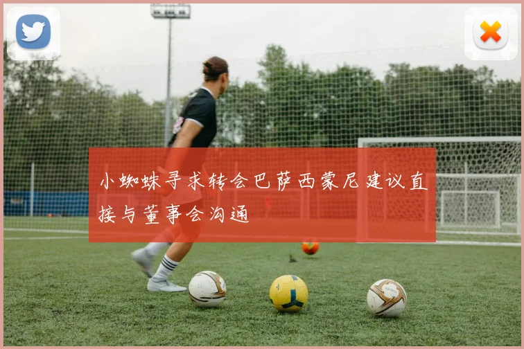 小蜘蛛寻求转会巴萨西蒙尼建议直接与董事会沟通