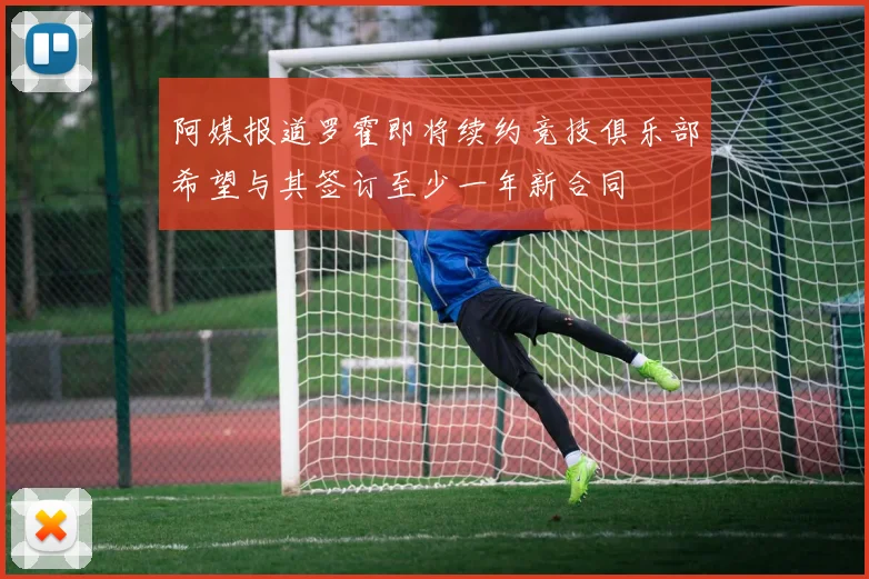 阿媒报道罗霍即将续约竞技俱乐部希望与其签订至少一年新合同