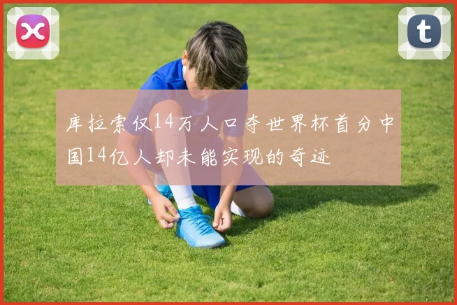 库拉索仅14万人口夺世界杯首分中国14亿人却未能实现的奇迹