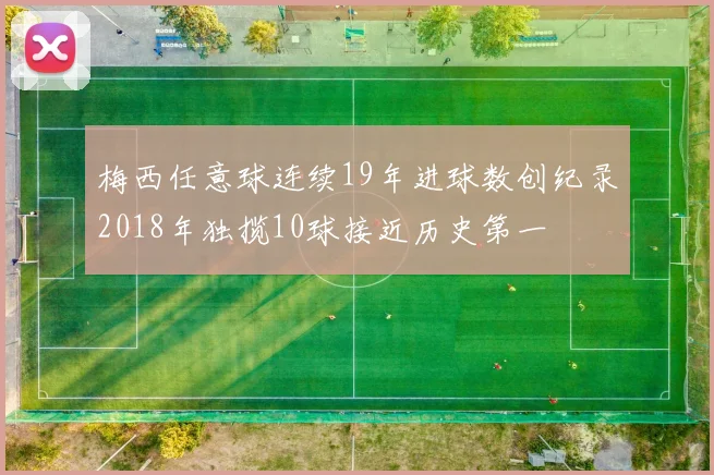 梅西任意球连续19年进球数创纪录2018年独揽10球接近历史第一