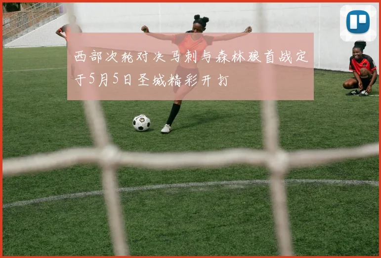 西部次轮对决马刺与森林狼首战定于5月5日圣城精彩开打