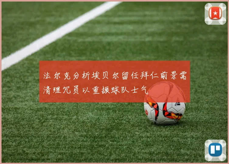 法尔克分析埃贝尔留任拜仁前景需清理冗员以重振球队士气