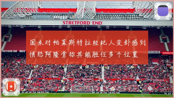 国米对帕莱斯特拉经纪人变卦感到愤怒阿隆索称其能胜任多个位置